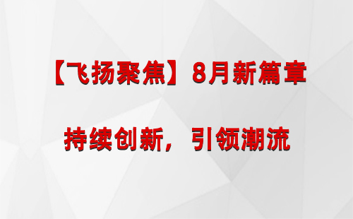 霍尔果斯【飞扬聚焦】8月新篇章 —— 持续创新，引领潮流