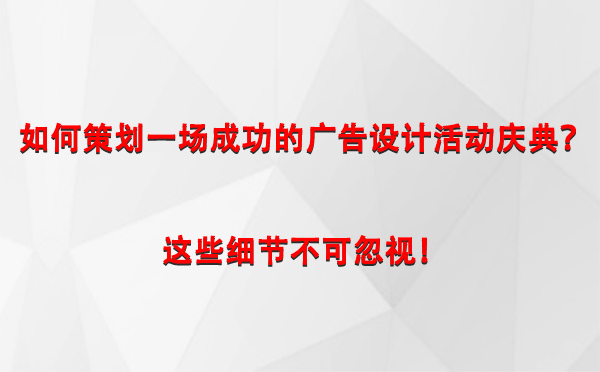 如何策划一场成功的霍尔果斯广告设计霍尔果斯活动庆典？这些细节不可忽视！